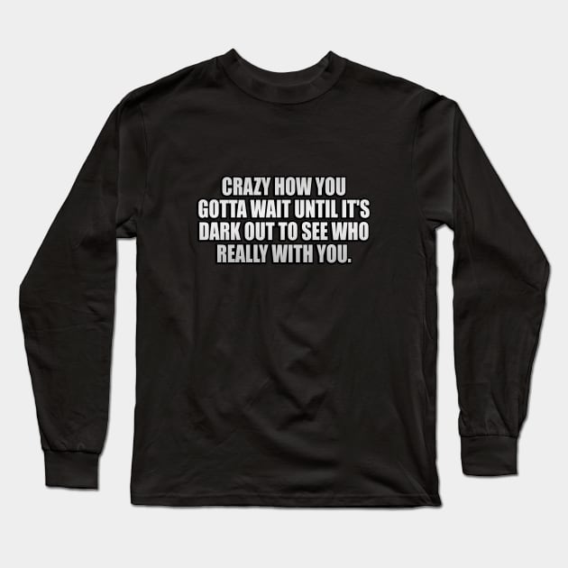 Crazy how you gotta wait until it's dark out to see who really with you Long Sleeve T-Shirt by It'sMyTime